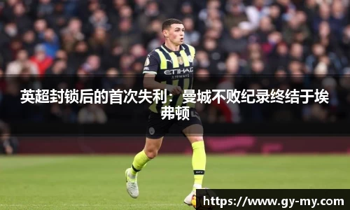 英超封锁后的首次失利：曼城不败纪录终结于埃弗顿