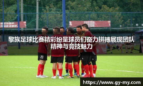 黎族足球比赛精彩纷呈球员们奋力拼搏展现团队精神与竞技魅力