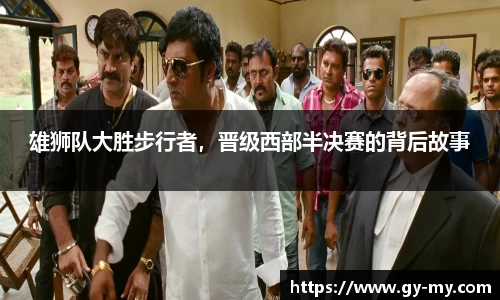 雄狮队大胜步行者，晋级西部半决赛的背后故事