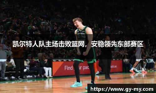 凯尔特人队主场击败篮网，安稳领先东部赛区