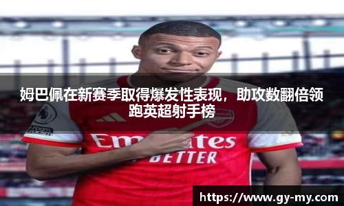 姆巴佩在新赛季取得爆发性表现，助攻数翻倍领跑英超射手榜