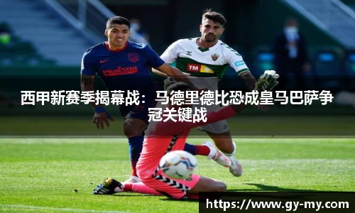 西甲新赛季揭幕战：马德里德比恐成皇马巴萨争冠关键战