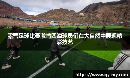 露营足球比赛激情四溢球员们在大自然中展现精彩技艺