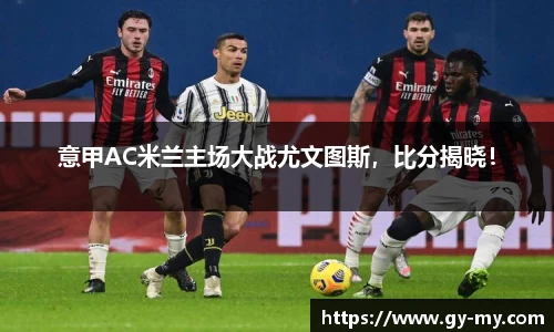 意甲AC米兰主场大战尤文图斯，比分揭晓！