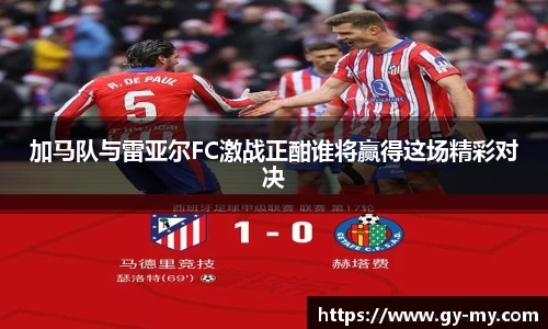 加马队与雷亚尔FC激战正酣谁将赢得这场精彩对决