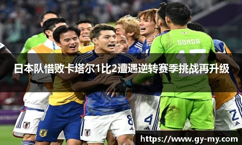日本队惜败卡塔尔1比2遭遇逆转赛季挑战再升级