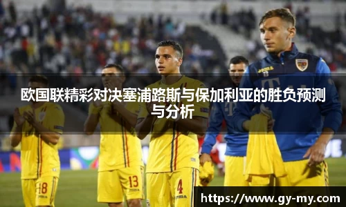 欧国联精彩对决塞浦路斯与保加利亚的胜负预测与分析