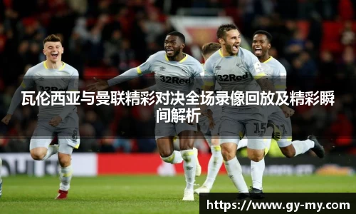 瓦伦西亚与曼联精彩对决全场录像回放及精彩瞬间解析