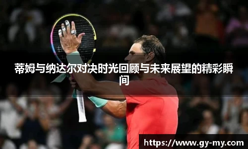 蒂姆与纳达尔对决时光回顾与未来展望的精彩瞬间