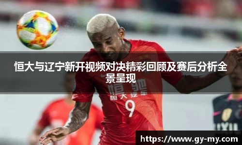 恒大与辽宁新开视频对决精彩回顾及赛后分析全景呈现