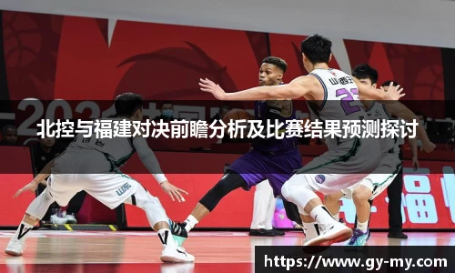 北控与福建对决前瞻分析及比赛结果预测探讨