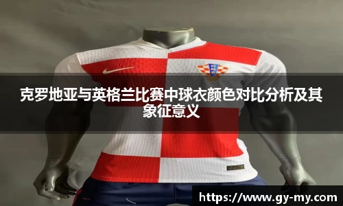 克罗地亚与英格兰比赛中球衣颜色对比分析及其象征意义