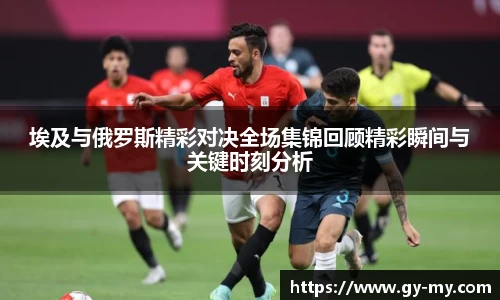 埃及与俄罗斯精彩对决全场集锦回顾精彩瞬间与关键时刻分析