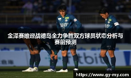 金泽赛维迎战德岛全力争胜双方球员状态分析与赛前预测
