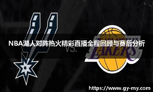 NBA湖人对阵热火精彩直播全程回顾与赛后分析