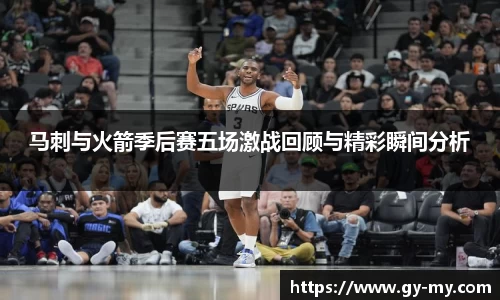 马刺与火箭季后赛五场激战回顾与精彩瞬间分析
