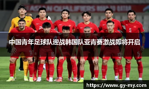 中国青年足球队迎战韩国队亚青赛激战即将开启