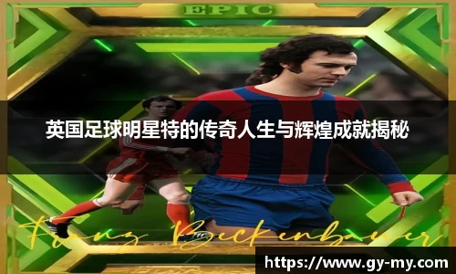 英国足球明星特的传奇人生与辉煌成就揭秘