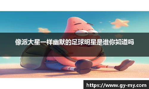 像派大星一样幽默的足球明星是谁你知道吗
