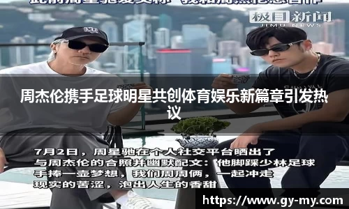 周杰伦携手足球明星共创体育娱乐新篇章引发热议
