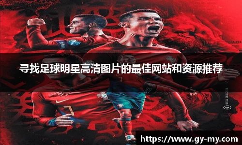 寻找足球明星高清图片的最佳网站和资源推荐