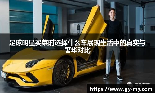 足球明星买菜时选择什么车展现生活中的真实与奢华对比