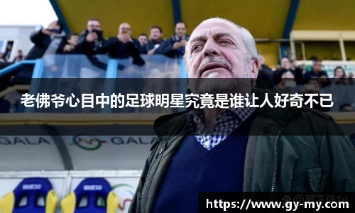 老佛爷心目中的足球明星究竟是谁让人好奇不已