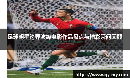 足球明星跨界演绎电影作品盘点与精彩瞬间回顾